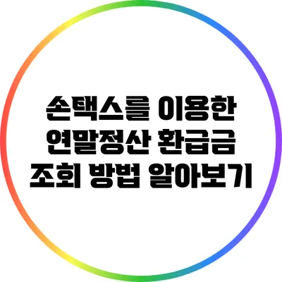 손택스를 이용한 연말정산 환급금 조회 방법 알아보기