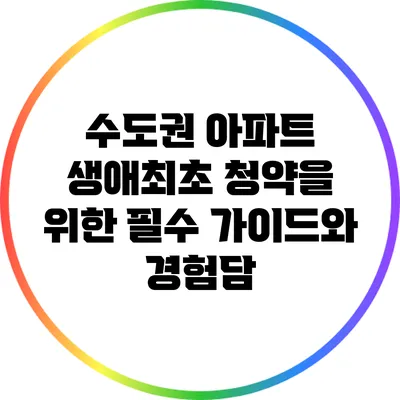 수도권 아파트 생애최초 청약을 위한 필수 가이드와 경험담