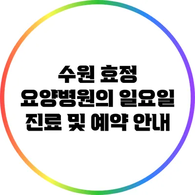 수원 효정 요양병원의 일요일 진료 및 예약 안내