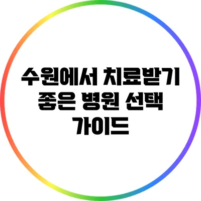 수원에서 치료받기 좋은 병원 선택 가이드