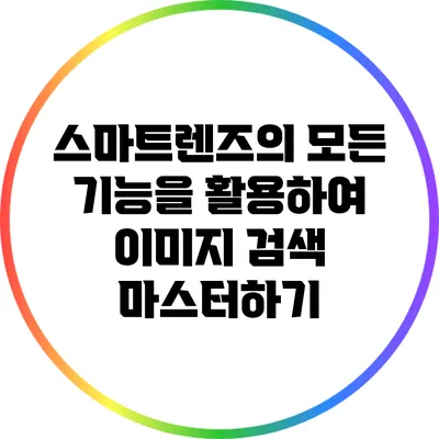 스마트렌즈의 모든 기능을 활용하여 이미지 검색 마스터하기
