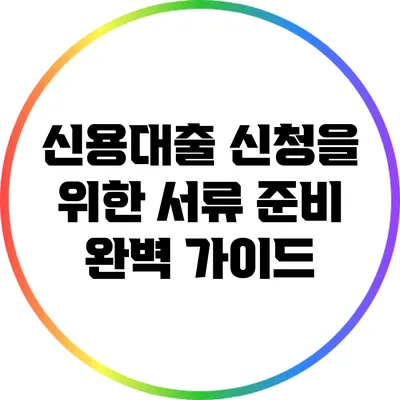 신용대출 신청을 위한 서류 준비 완벽 가이드