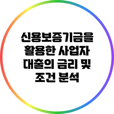 신용보증기금을 활용한 사업자 대출의 금리 및 조건 분석