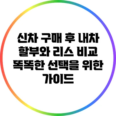 신차 구매 후 내차 할부와 리스 비교: 똑똑한 선택을 위한 가이드