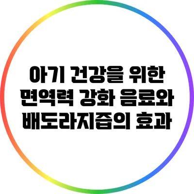 아기 건강을 위한 면역력 강화 음료와 배도라지즙의 효과