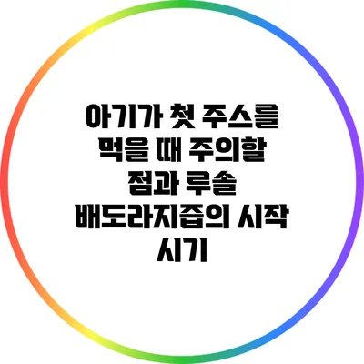 아기가 첫 주스를 먹을 때 주의할 점과 루솔 배도라지즙의 시작 시기