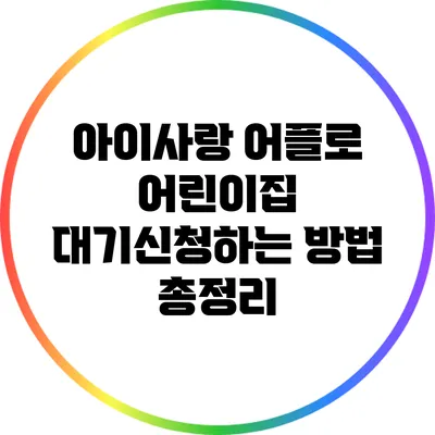 아이사랑 어플로 어린이집 대기신청하는 방법 총정리