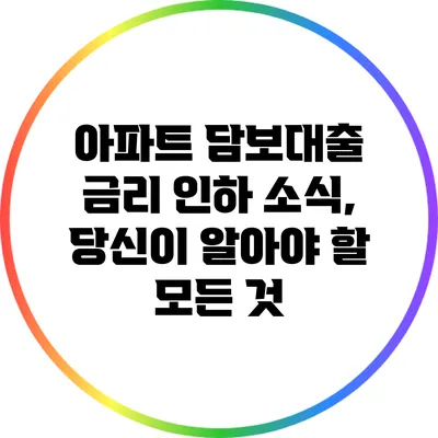아파트 담보대출 금리 인하 소식, 당신이 알아야 할 모든 것