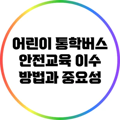 어린이 통학버스 안전교육 이수 방법과 중요성