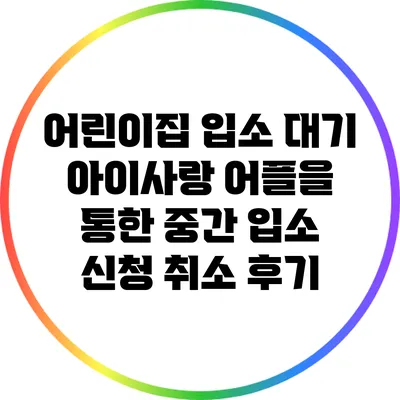 어린이집 입소 대기: 아이사랑 어플을 통한 중간 입소 신청 취소 후기