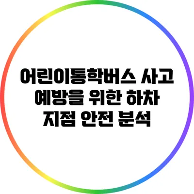 어린이통학버스 사고 예방을 위한 하차 지점 안전 분석