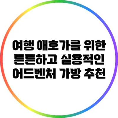 여행 애호가를 위한 튼튼하고 실용적인 어드벤처 가방 추천