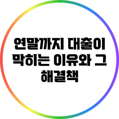연말까지 대출이 막히는 이유와 그 해결책