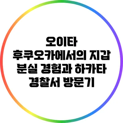 오이타 후쿠오카에서의 지갑 분실 경험과 하카타 경찰서 방문기