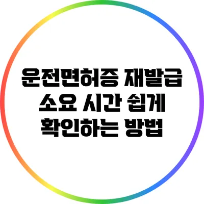 운전면허증 재발급 소요 시간 쉽게 확인하는 방법