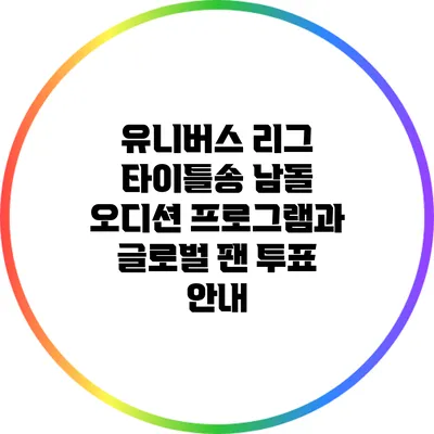 유니버스 리그: 타이틀송 남돌 오디션 프로그램과 글로벌 팬 투표 안내