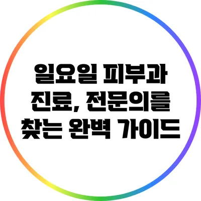 일요일 피부과 진료, 전문의를 찾는 완벽 가이드