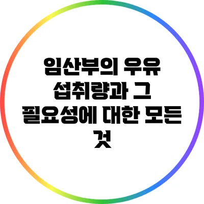 임산부의 우유 섭취량과 그 필요성에 대한 모든 것