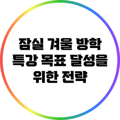 잠실 겨울 방학 특강: 목표 달성을 위한 전략