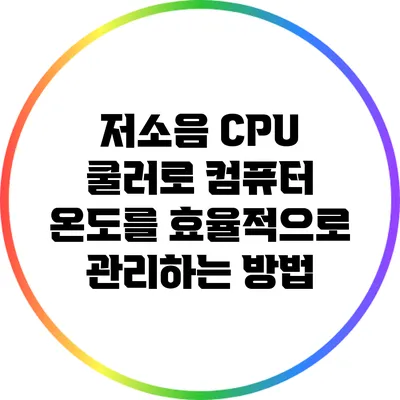 저소음 CPU 쿨러로 컴퓨터 온도를 효율적으로 관리하는 방법