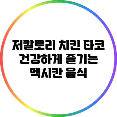 저칼로리 치킨 타코: 건강하게 즐기는 멕시칸 음식