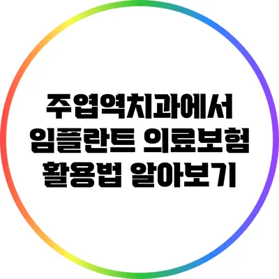 주엽역치과에서 임플란트 의료보험 활용법 알아보기