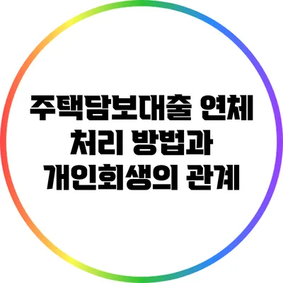 주택담보대출 연체 처리 방법과 개인회생의 관계