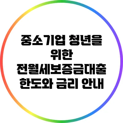 중소기업 청년을 위한 전월세보증금대출: 한도와 금리 안내