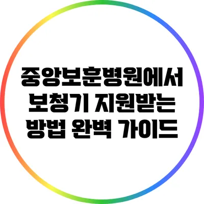 중앙보훈병원에서 보청기 지원받는 방법 완벽 가이드