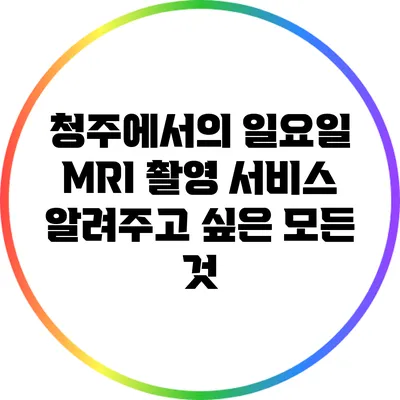 청주에서의 일요일 MRI 촬영 서비스: 알려주고 싶은 모든 것