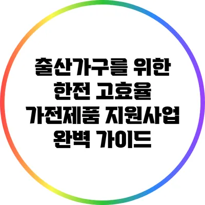 출산가구를 위한 한전 고효율 가전제품 지원사업 완벽 가이드