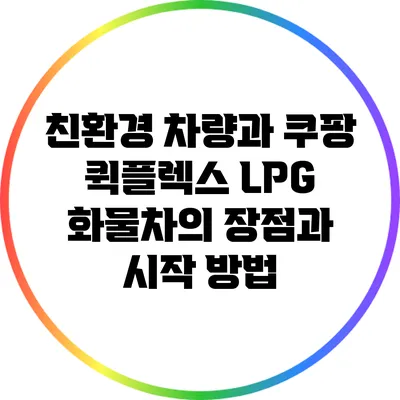 친환경 차량과 쿠팡 퀵플렉스: LPG 화물차의 장점과 시작 방법