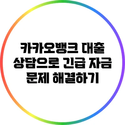카카오뱅크 대출 상담으로 긴급 자금 문제 해결하기