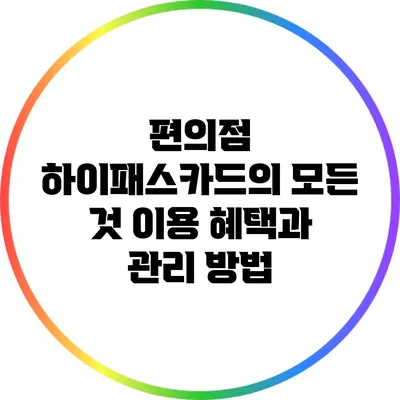 편의점 하이패스카드의 모든 것: 이용 혜택과 관리 방법