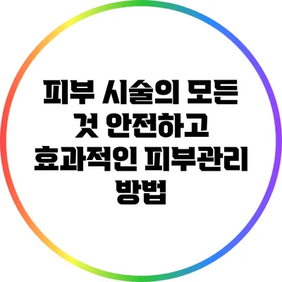 피부 시술의 모든 것: 안전하고 효과적인 피부관리 방법