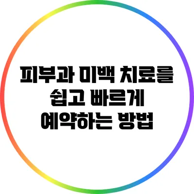 피부과 미백 치료를 쉽고 빠르게 예약하는 방법