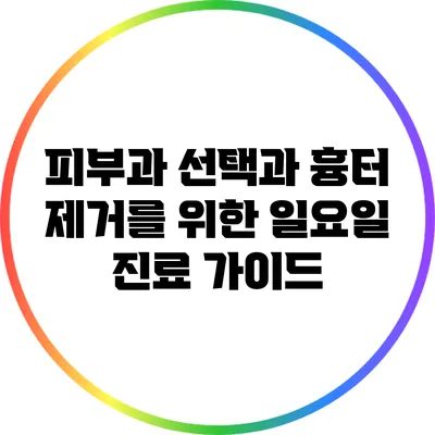 피부과 선택과 흉터 제거를 위한 일요일 진료 가이드