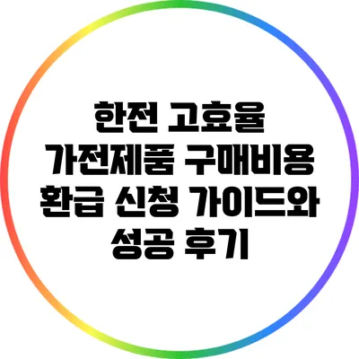 한전 고효율 가전제품 구매비용 환급 신청 가이드와 성공 후기