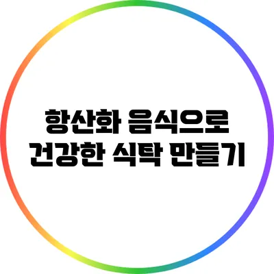 항산화 음식으로 건강한 식탁 만들기