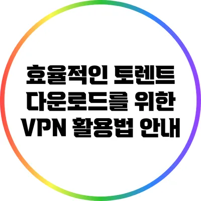 효율적인 토렌트 다운로드를 위한 VPN 활용법 안내