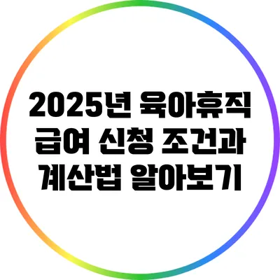 2025년 육아휴직 급여 신청 조건과 계산법 알아보기
