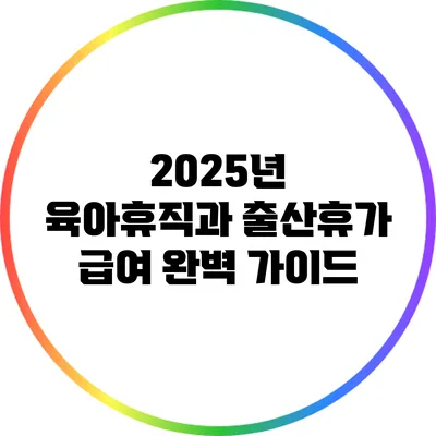 2025년 육아휴직과 출산휴가 급여 완벽 가이드