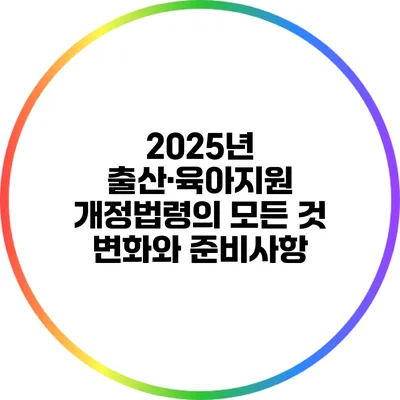 2025년 출산·육아지원 개정법령의 모든 것: 변화와 준비사항