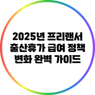 2025년 프리랜서 출산휴가 급여 정책 변화 완벽 가이드