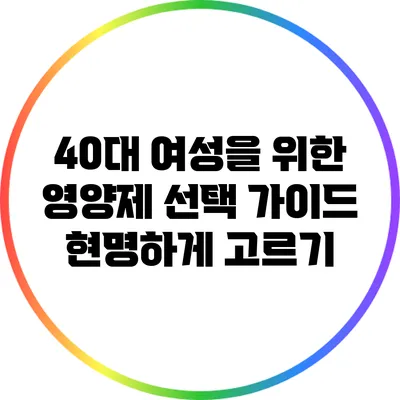 40대 여성을 위한 영양제 선택 가이드: 현명하게 고르기