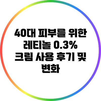 40대 피부를 위한 레티놀 0.3% 크림 사용 후기 및 변화