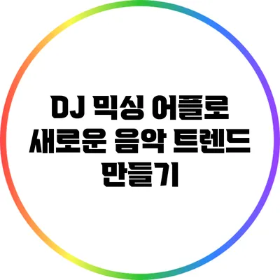 DJ 믹싱 어플로 새로운 음악 트렌드 만들기