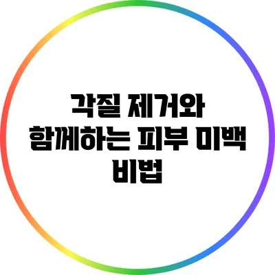각질 제거와 함께하는 피부 미백 비법