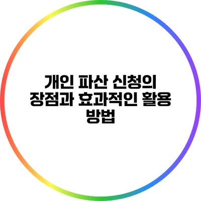 개인 파산 신청의 장점과 효과적인 활용 방법