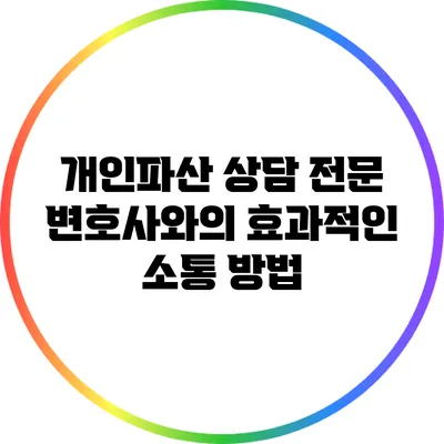 개인파산 상담 전문 변호사와의 효과적인 소통 방법